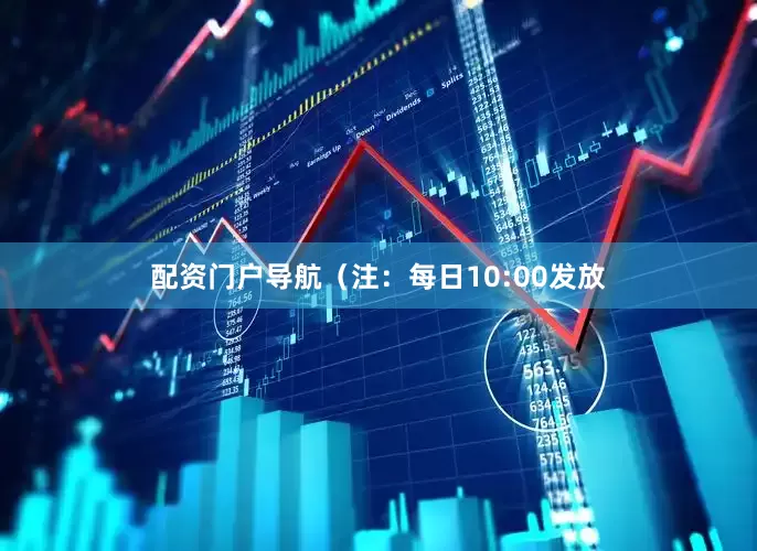 配资门户导航（注：每日10:00发放