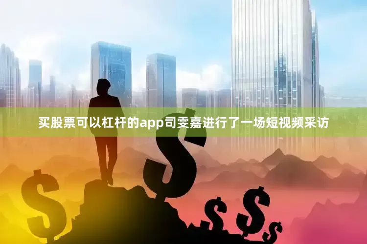 买股票可以杠杆的app司雯嘉进行了一场短视频采访