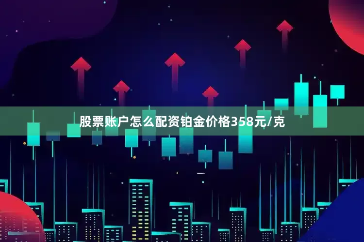 股票账户怎么配资铂金价格358元/克
