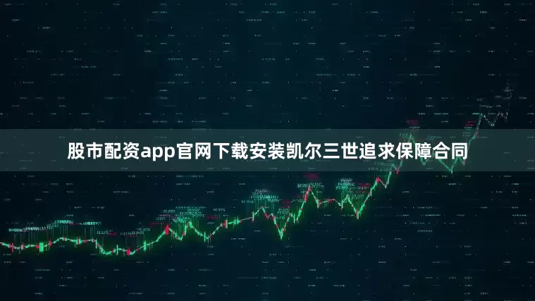 股市配资app官网下载安装凯尔三世追求保障合同