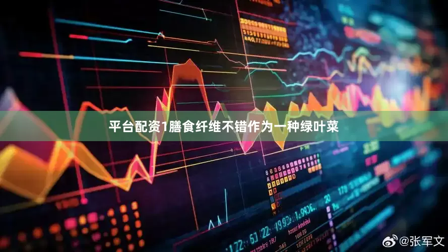 平台配资1膳食纤维不错作为一种绿叶菜