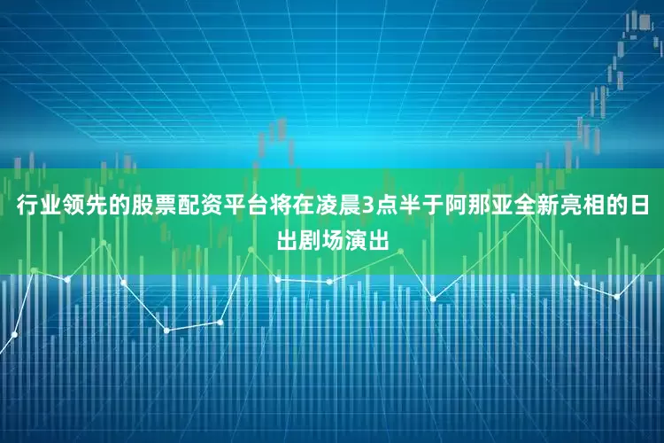 行业领先的股票配资平台将在凌晨3点半于阿那亚全新亮相的日出剧场演出