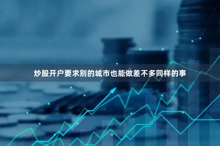 炒股开户要求别的城市也能做差不多同样的事