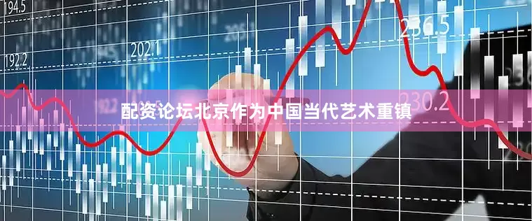 配资论坛北京作为中国当代艺术重镇