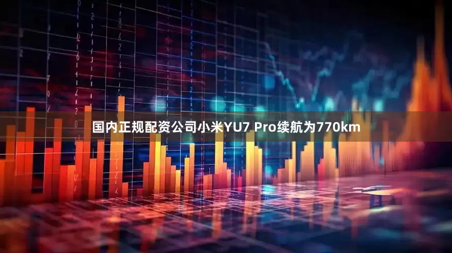 国内正规配资公司小米YU7 Pro续航为770km