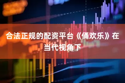 合法正规的配资平台《俑欢乐》在当代视角下