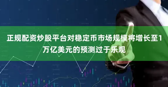正规配资炒股平台对稳定币市场规模将增长至1万亿美元的预测过于乐观