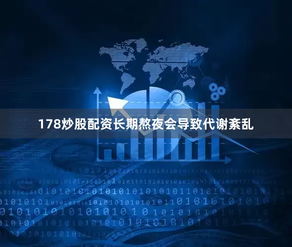 178炒股配资长期熬夜会导致代谢紊乱