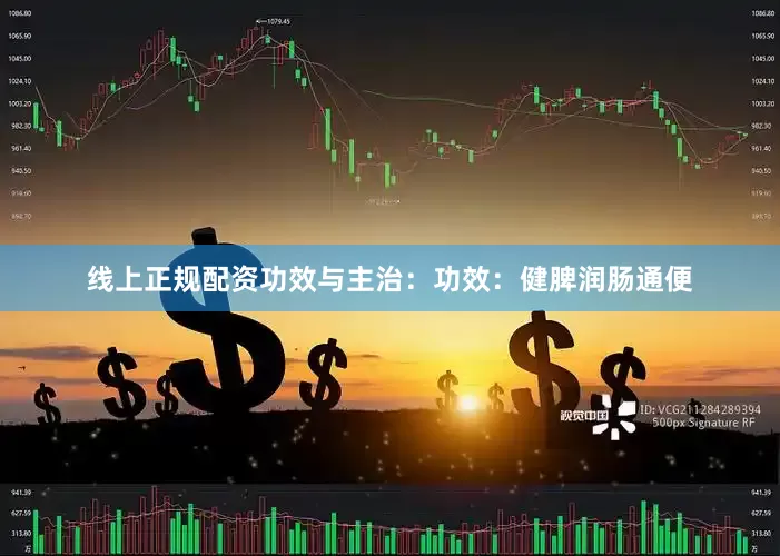 线上正规配资功效与主治：功效：健脾润肠通便